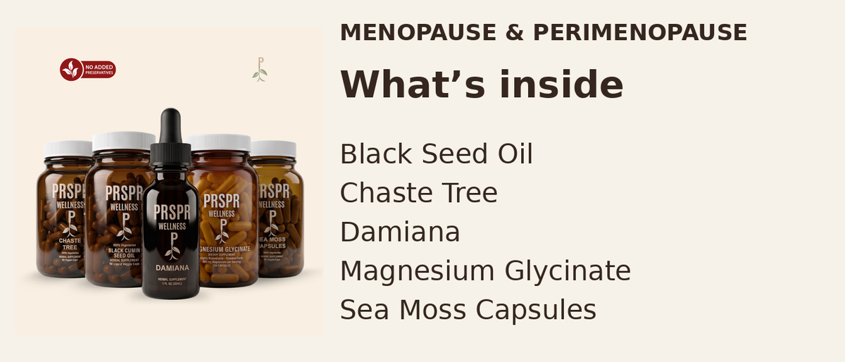 What’s inside — MENOPAUSE & PERIMENOPAUSE: Black Seed Oil, Chaste Tree, Damiana, Magnesium Glycinate, Sea Moss Capsules.