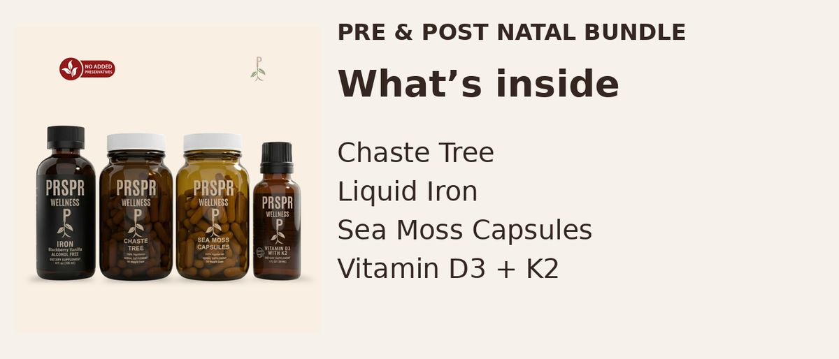 What’s inside — PRE & POST NATAL BUNDLE: Chaste Tree, Liquid Iron, Sea Moss Capsules, Vitamin D3 + K2.